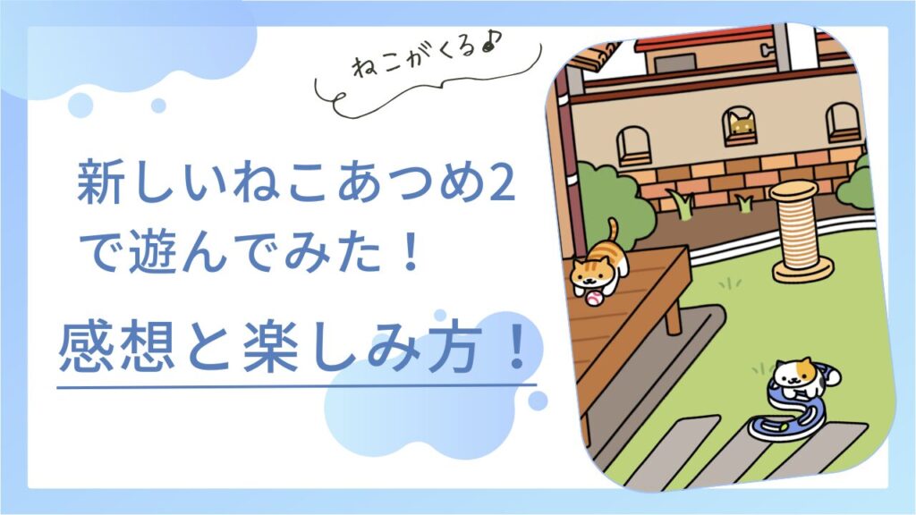 新しいねこあつめ2で遊んでみた感想と楽しみ方