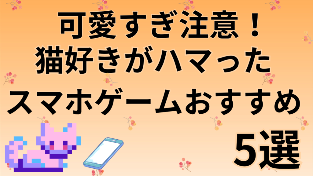 可愛すぎ注意！猫好きがハマったスマホゲームおすすめ5選