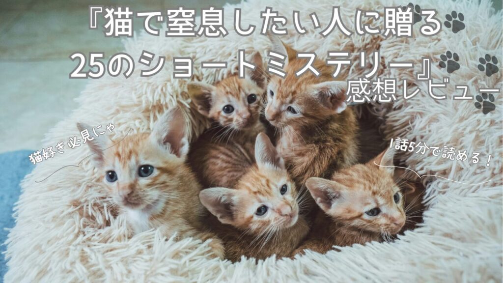 猫ミステリー好き必見！『猫で窒息したい人に贈る25のショートミステリー』感想レビュー