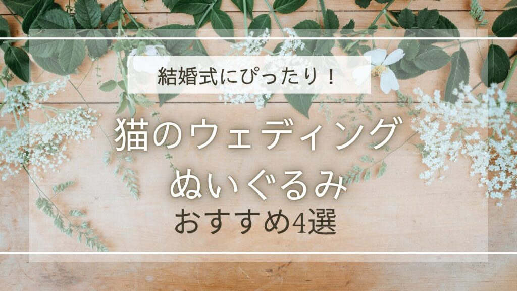 結婚式にぴったり！猫のウェディングぬいぐるみおすすめ4選