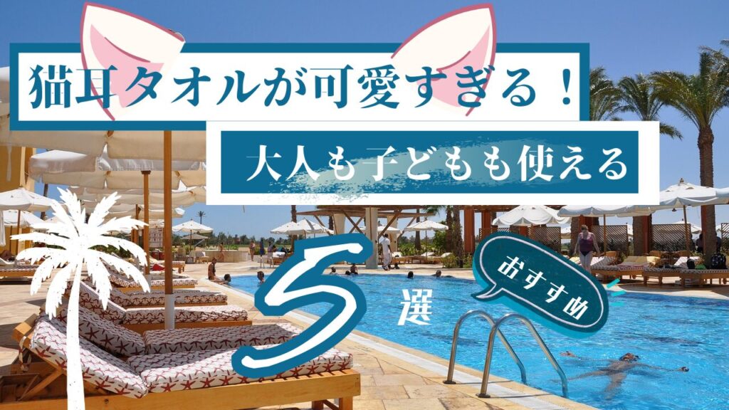 猫耳タオルが可愛すぎる！大人も子どもも使えるおすすめ5選