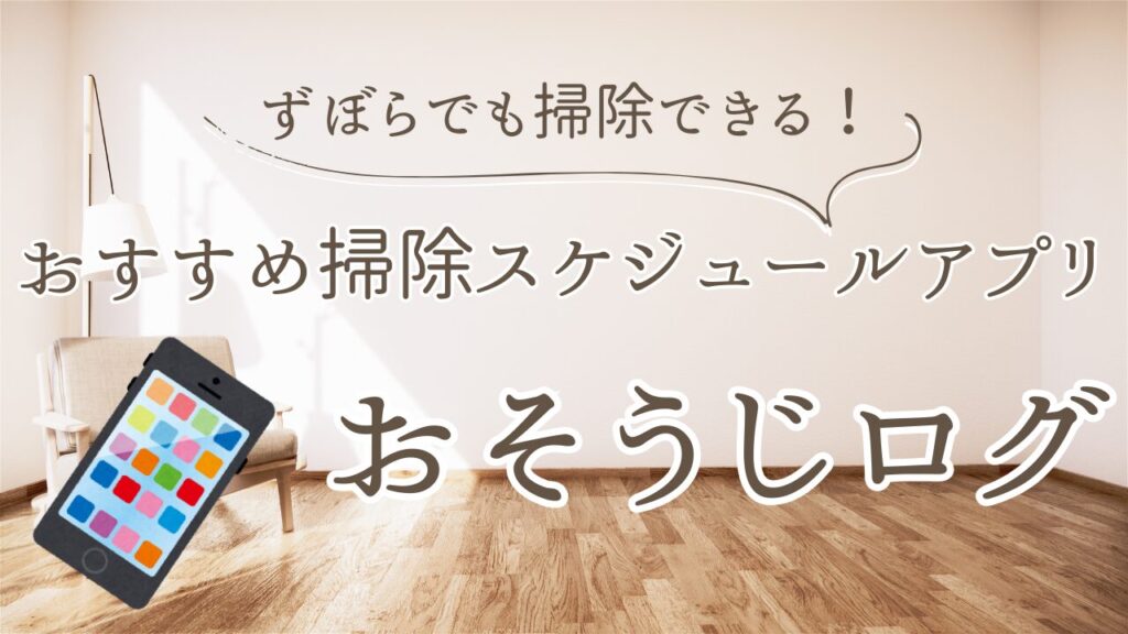 ずぼらでも掃除できる！おすすめ掃除スケジュールアプリ「おそうじログ」