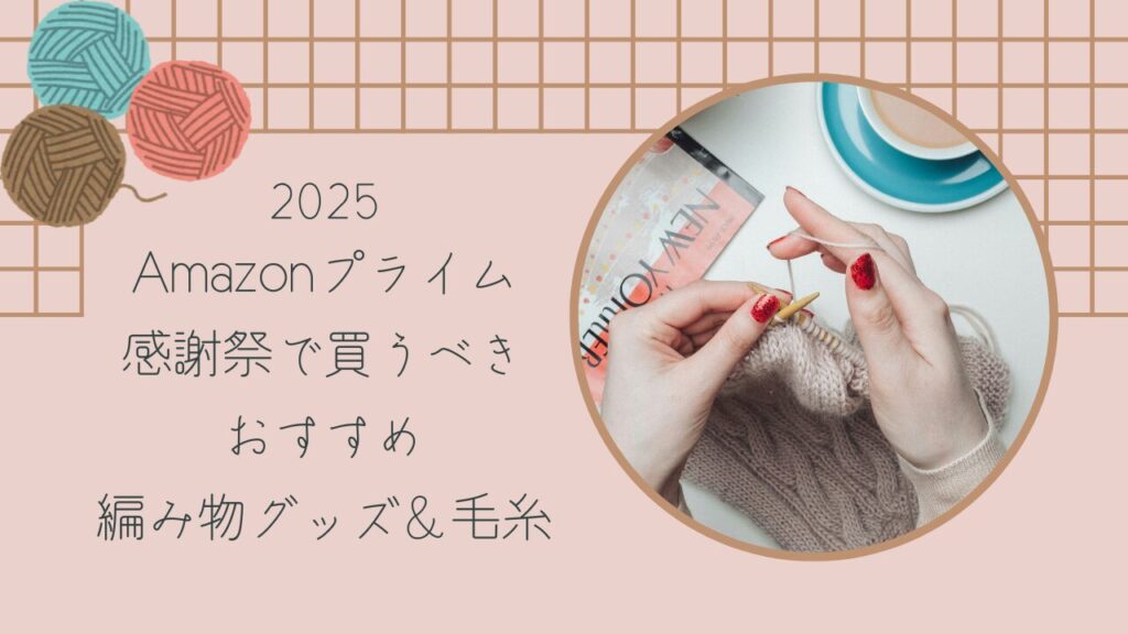 【2025】Amazonプライム感謝祭で買うべきおすすめ編み物グッズ＆毛糸2選！