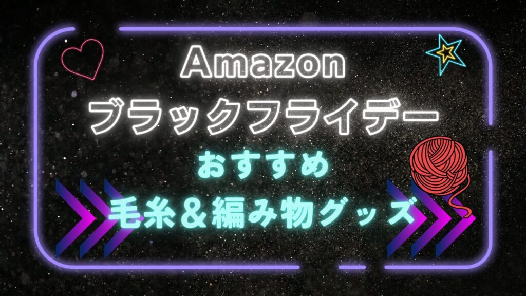 【2025】Amazonブラックフライデーで買いたいおすすめ毛糸＆編み物グッズ！