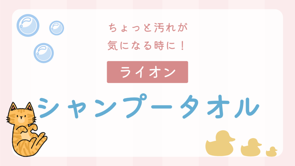 ちょっと汚れが気になる時に！ライオンのシャンプータオル！