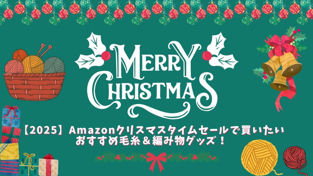 【2025】Amazonクリスマスタイムセールで買いたいおすすめ毛糸＆編み物グッズ！