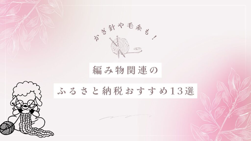 かぎ針や毛糸も！編み物関連のふるさと納税おすすめ13選