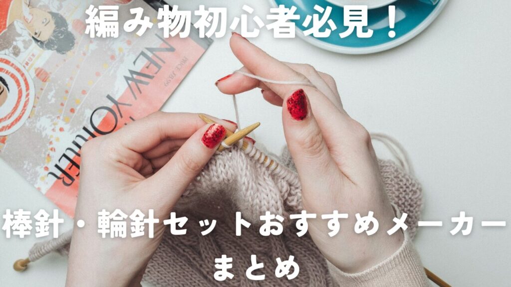 編み物初心者必見！棒針・輪針セットおすすめメーカーまとめ