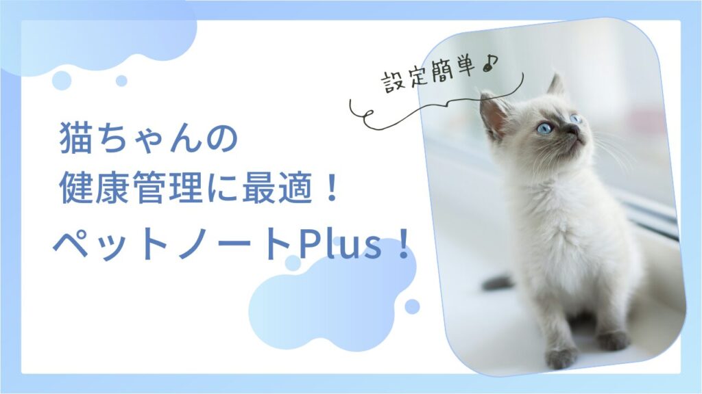 猫ちゃんの健康管理に最適！ペットノートPlus！