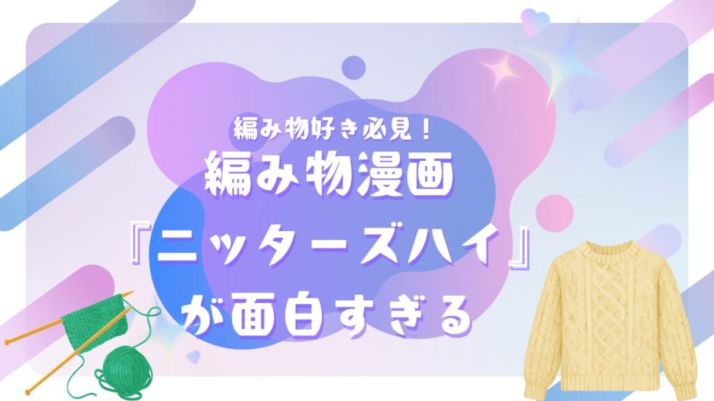 編み物好き必見！編み物漫画『ニッターズハイ』が面白すぎる