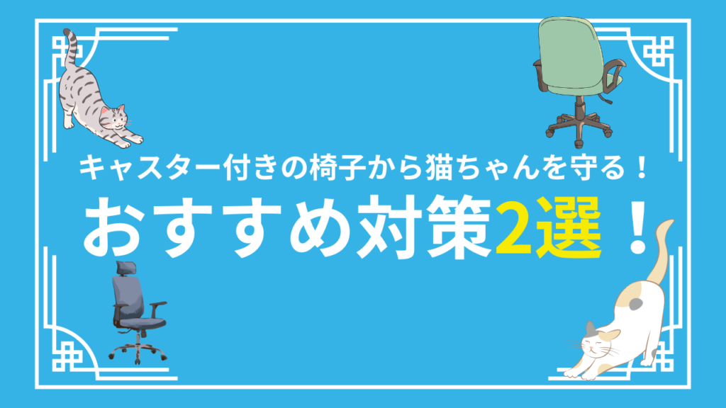 キャスター付きの椅子から猫ちゃんを守る！おすすめ対策2選！