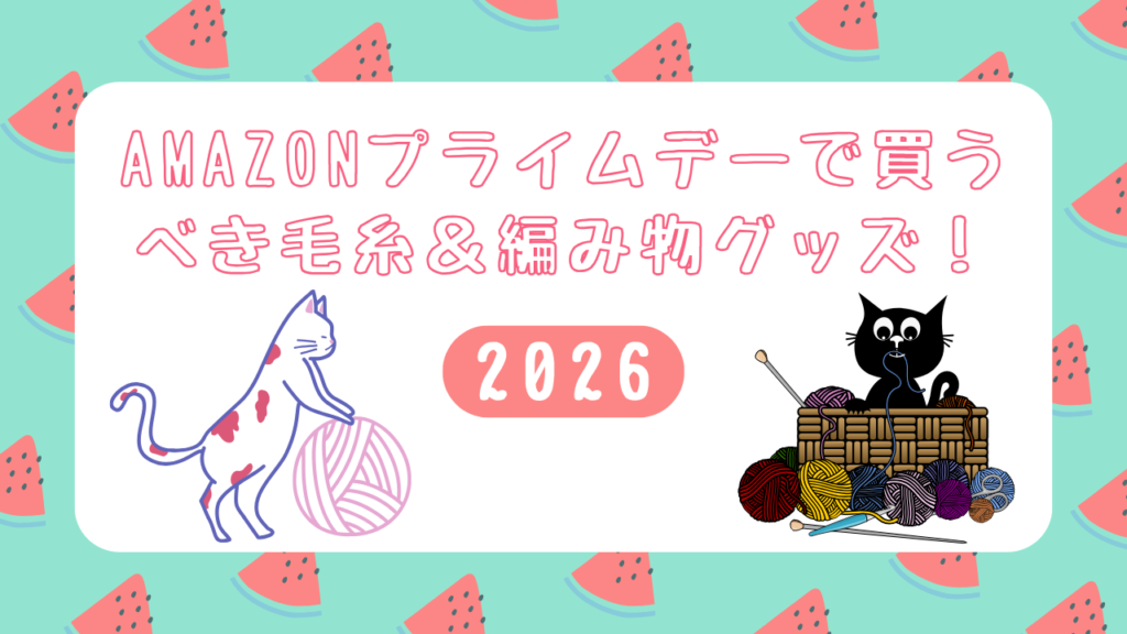 【2026】Amazonプライムデーで買いたい毛糸＆編み物グッズ！