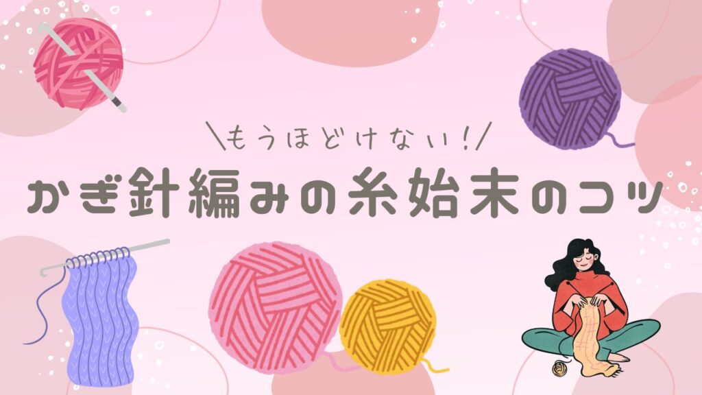 もうほどけない！かぎ針編みの糸始末のコツ