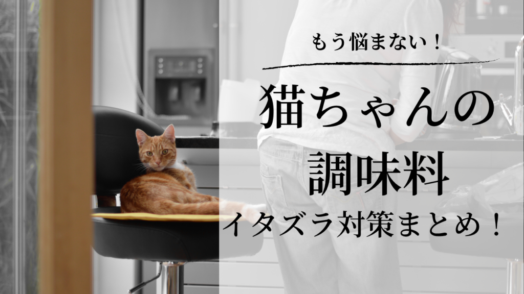 もう悩まない！猫ちゃんの調味料イタズラ対策まとめ！