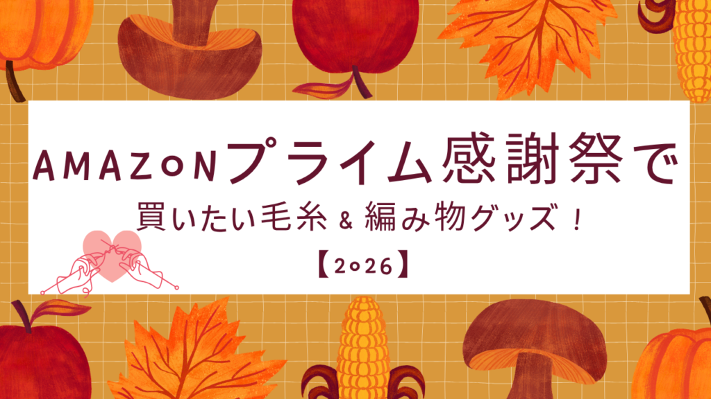 【2026】Amazonプライム感謝祭で買いたい毛糸＆編み物グッズ！