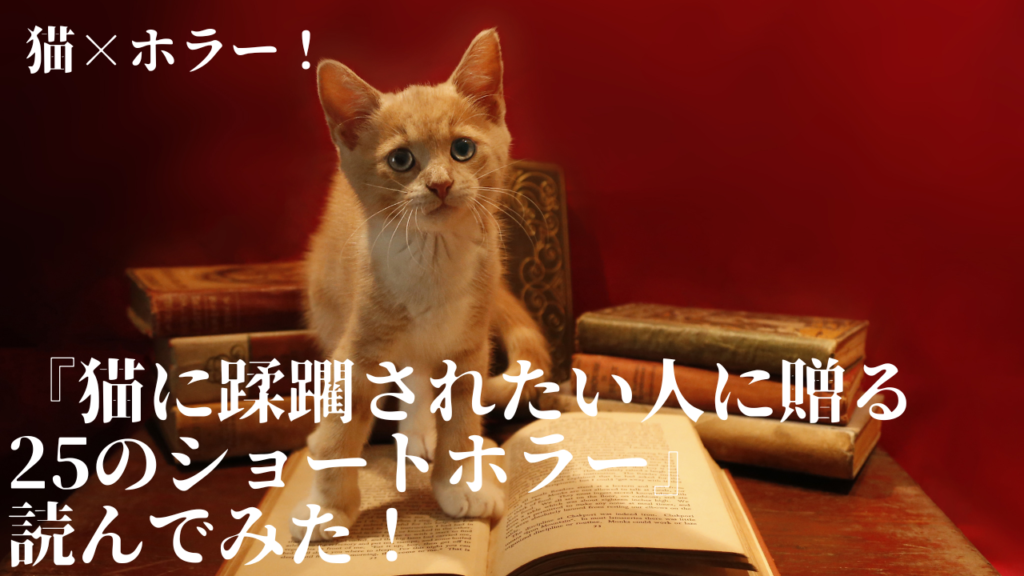 猫×ホラー！『猫に蹂躙されたい人に贈る25のショートホラー』読んでみた！
